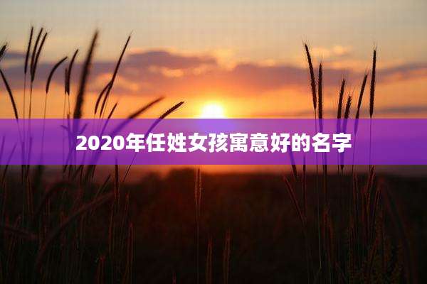 2020年任姓女孩寓意好的名字