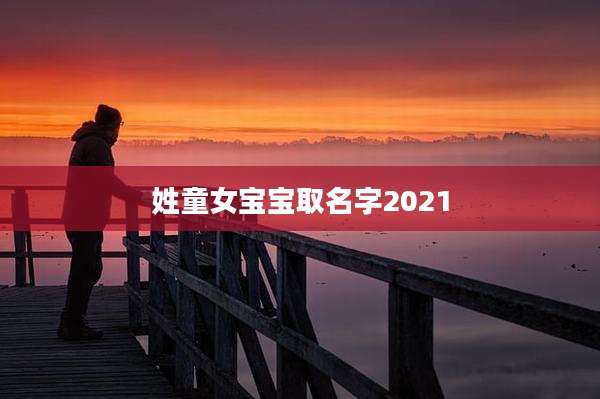 姓童女宝宝取名字2021