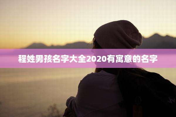 程姓男孩名字大全2020有寓意的名字