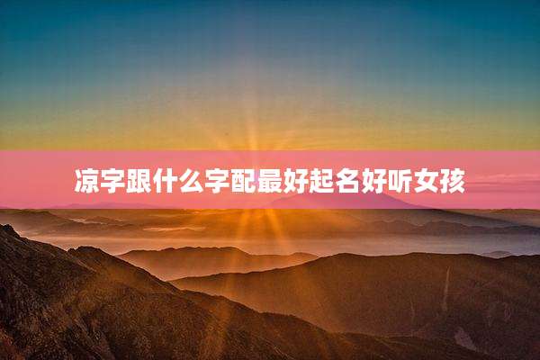 凉字跟什么字配最好起名好听女孩