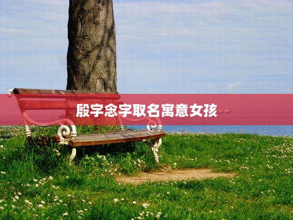殷字念字取名寓意女孩