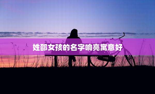 姓邵女孩的名字响亮寓意好