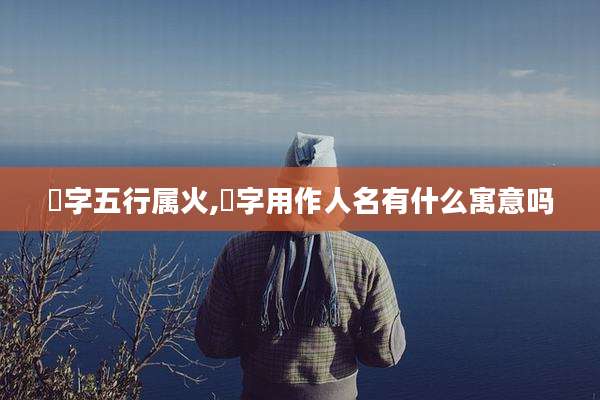 撃字五行属火,撃字用作人名有什么寓意吗