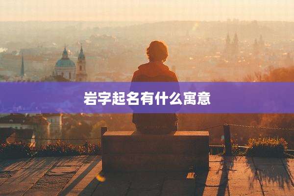 岩字起名有什么寓意