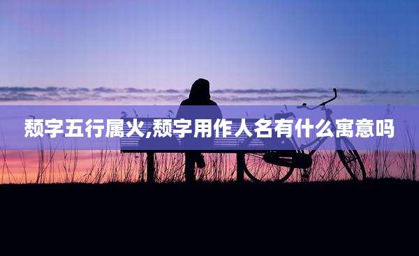 颓字五行属火,颓字用作人名有什么寓意吗