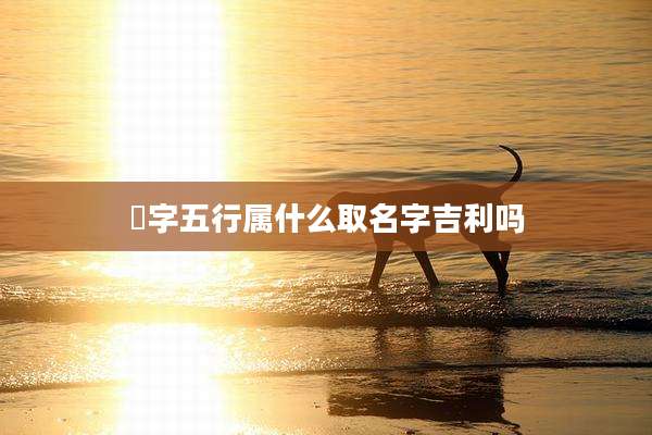 杍字五行属什么取名字吉利吗