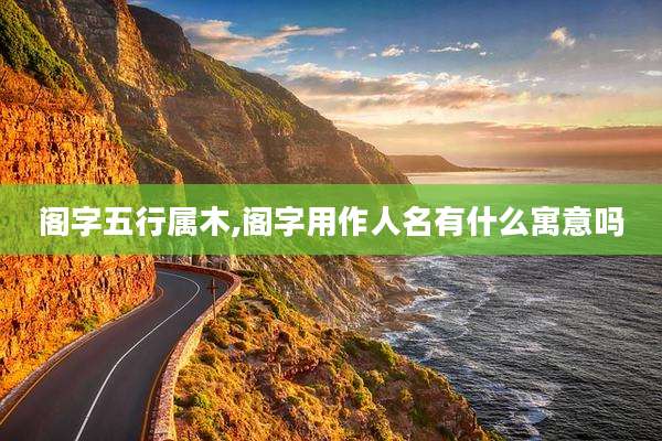 阁字五行属木,阁字用作人名有什么寓意吗