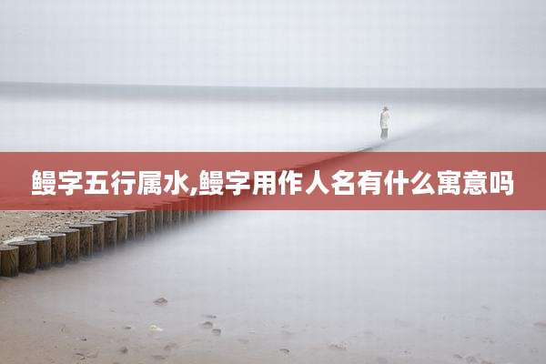 鳗字五行属水,鳗字用作人名有什么寓意吗