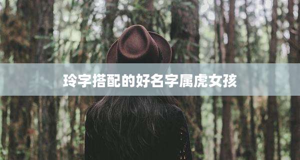 玲字搭配的好名字属虎女孩