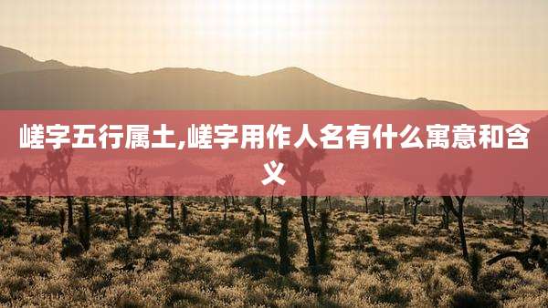 嵯字五行属土,嵯字用作人名有什么寓意和含义