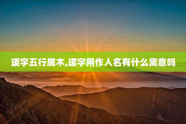 瑗字五行属木,瑗字用作人名有什么寓意吗