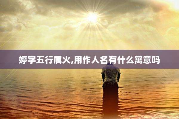婷字五行属火,用作人名有什么寓意吗
