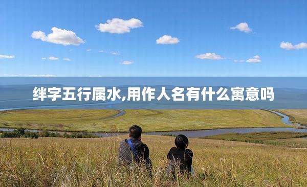 绊字五行属水,用作人名有什么寓意吗