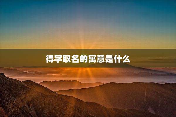 得字取名的寓意是什么