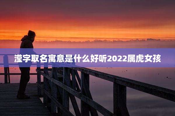 滢字取名寓意是什么好听2022属虎女孩