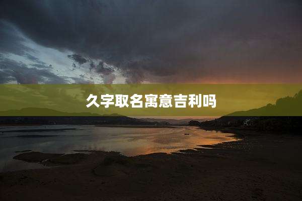 久字取名寓意吉利吗