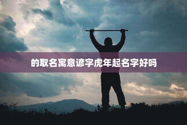 的取名寓意谚字虎年起名字好吗