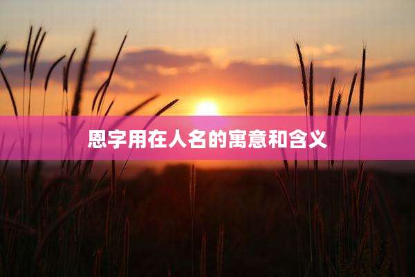 恩字用在人名的寓意和含义