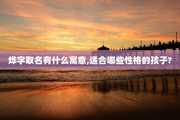 烨字取名有什么寓意,适合哪些性格的孩子?