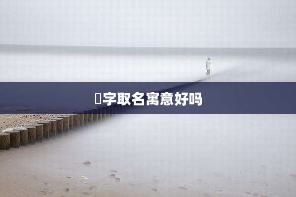 焜字取名寓意好吗