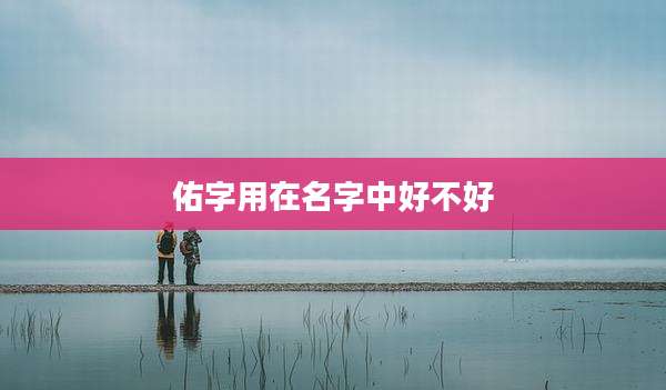 佑字用在名字中好不好