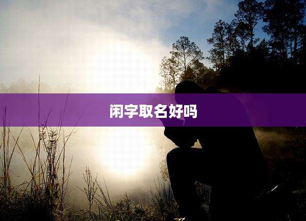 闲字取名好吗