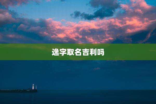 逸字取名吉利吗