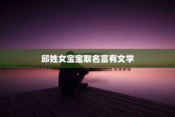 邱姓女宝宝取名富有文学