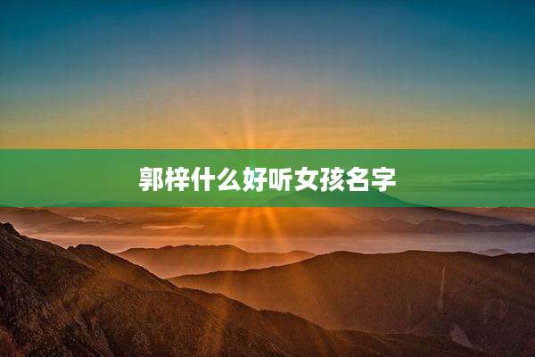 郭梓什么好听女孩名字