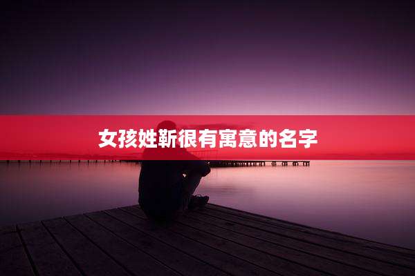女孩姓靳很有寓意的名字