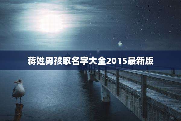 蒋姓男孩取名字大全2015最新版
