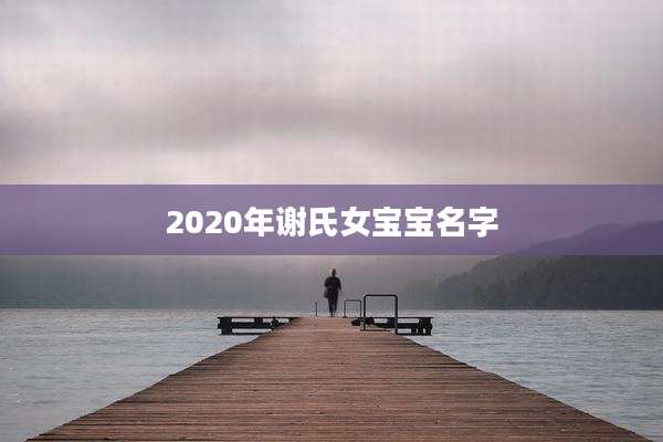 2020年谢氏女宝宝名字