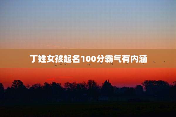 丁姓女孩起名100分霸气有内涵