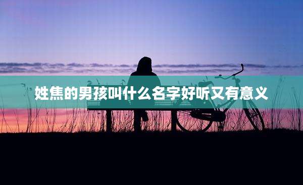 姓焦的男孩叫什么名字好听又有意义