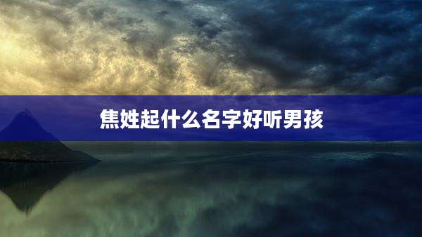 焦姓起什么名字好听男孩