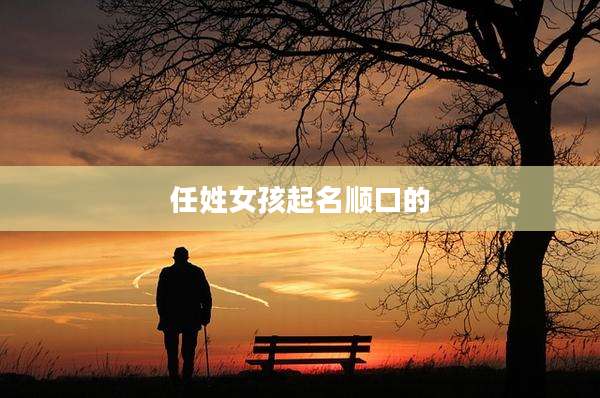 任姓女孩起名顺口的