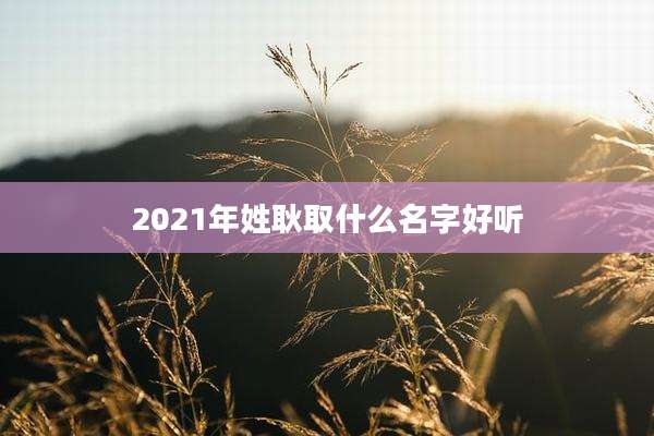 2021年姓耿取什么名字好听
