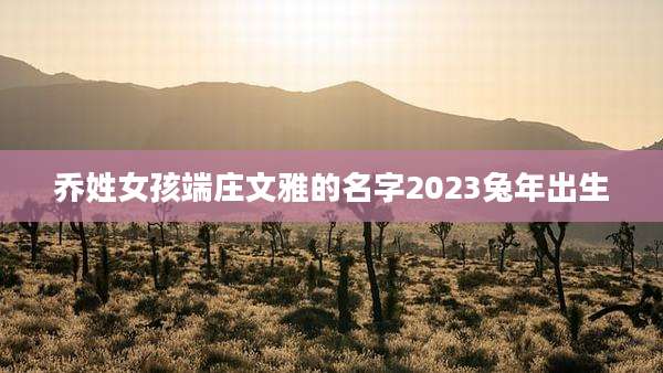 乔姓女孩端庄文雅的名字2023兔年出生