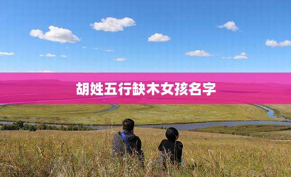 胡姓五行缺木女孩名字