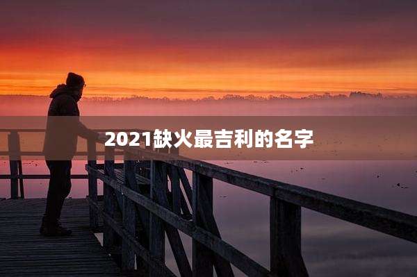 2021缺火最吉利的名字