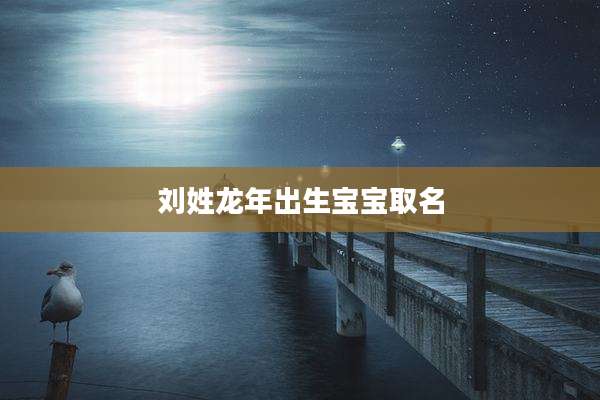 刘姓龙年出生宝宝取名
