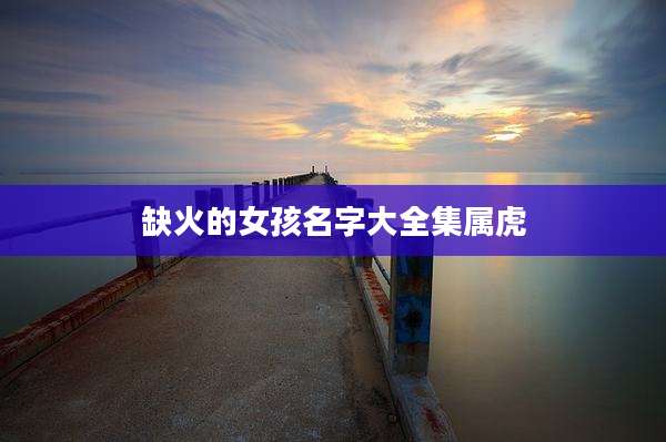 缺火的女孩名字大全集属虎