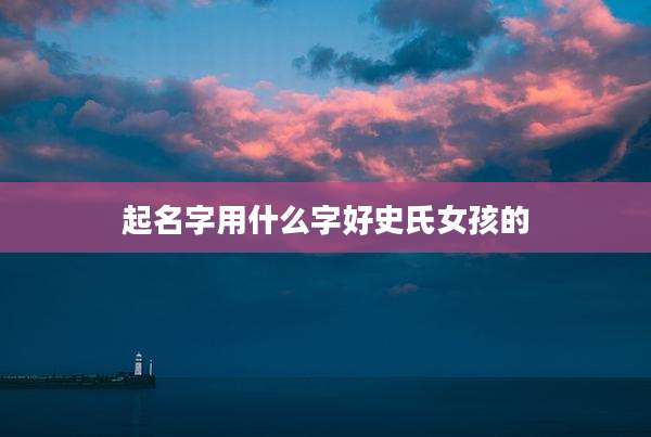 起名字用什么字好史氏女孩的