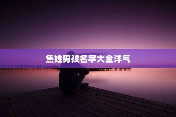 焦姓男孩名字大全洋气