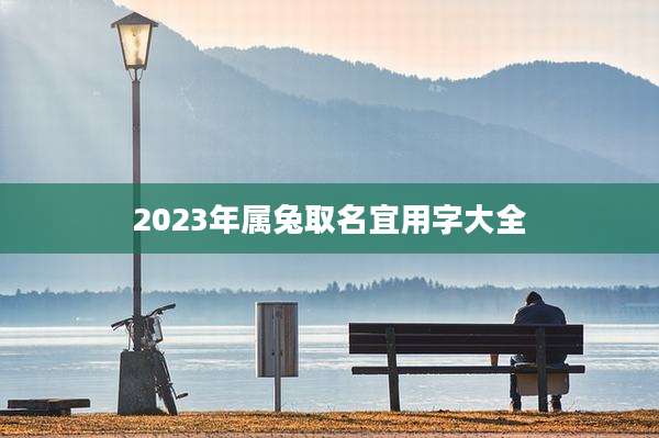 2023年属兔取名宜用字大全
