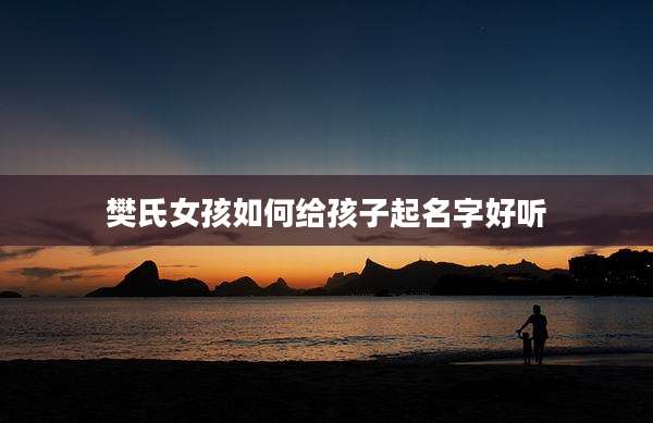樊氏女孩如何给孩子起名字好听