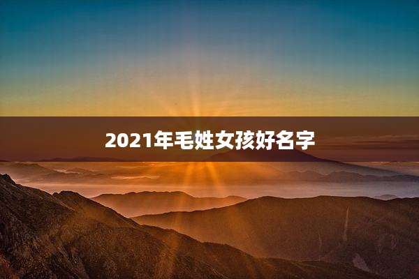2021年毛姓女孩好名字