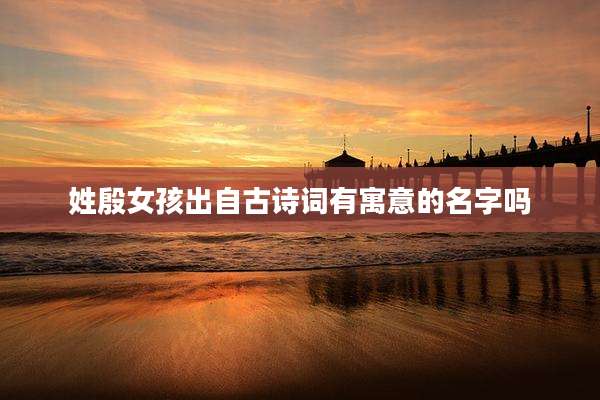 姓殷女孩出自古诗词有寓意的名字吗