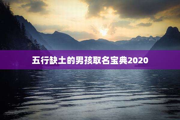 五行缺土的男孩取名宝典2020
