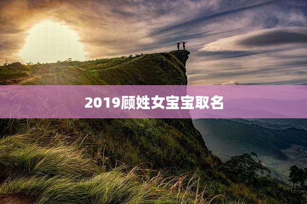 2019顾姓女宝宝取名